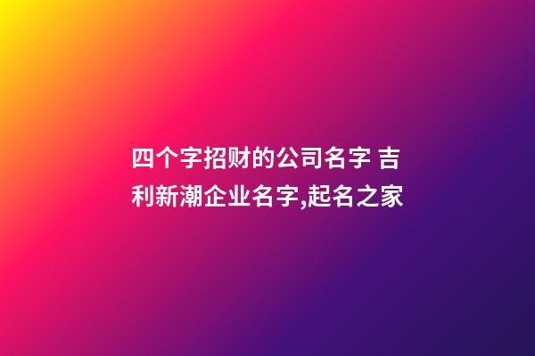 四个字招财的公司名字 吉利新潮企业名字,起名之家-第1张-公司起名-玄机派